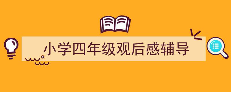 小学四年级观后感辅导如何写我教你。（精选5篇）"/