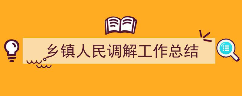 如何写《乡镇人民调解工作总结》教你5招搞定！（精选5篇）"/