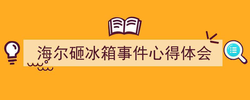 写作《海尔砸冰箱事件心得体会》小技巧请记住这五点。（精选5篇）"/
