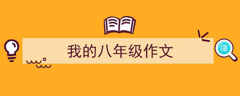 精心挑选《我的八年级作文》相关文章文案。（精选5篇）"/