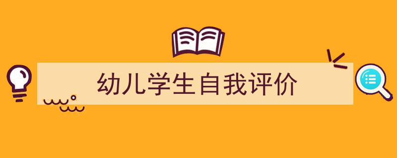 怎么写《幼儿学生自我评价》才能拿满分？（精选5篇）"/