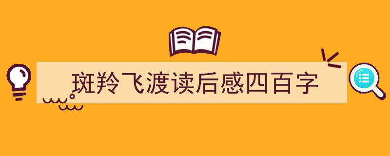 怎么写斑羚飞渡读后感四百字才能拿满分？斑羚飞渡,读后感四百字感悟生命之美。"/