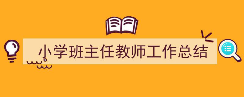 手把手教你写《小学班主任教师工作总结》,（精选5篇）"/