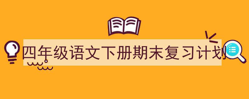 3招搞定《四年级语文下册期末复习计划》写作。（精选5篇）"/