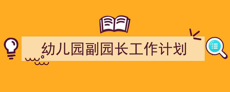 精心挑选《幼儿园副园长工作计划》相关文章文案。(精选5篇)"/