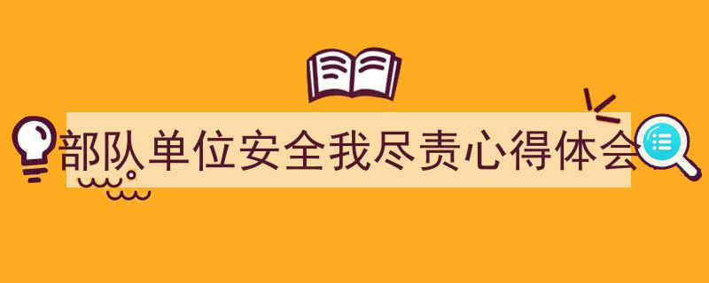 写作《部队单位安全我尽责心得体会》小技巧请记住这五点。（精选5篇）"/